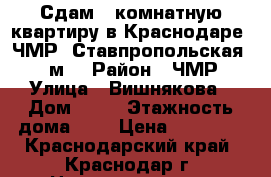 Сдам 1-комнатную квартиру в Краснодаре, ЧМР, Ставпропольская, 40 м² › Район ­ ЧМР › Улица ­ Вишнякова › Дом ­ 51 › Этажность дома ­ 5 › Цена ­ 10 000 - Краснодарский край, Краснодар г. Недвижимость » Квартиры аренда   . Краснодарский край,Краснодар г.